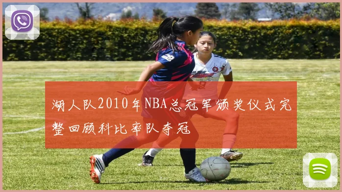 湖人队2010年NBA总冠军颁奖仪式完整回顾科比率队夺冠