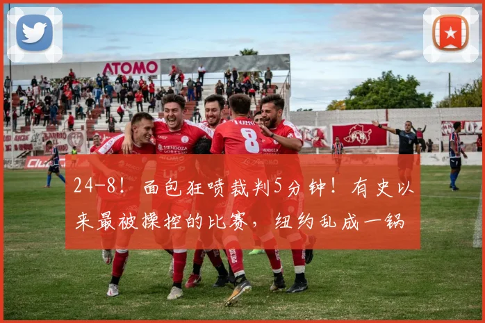 24-8！面包狂喷裁判5分钟！有史以来最被操控的比赛，纽约乱成一锅粥！