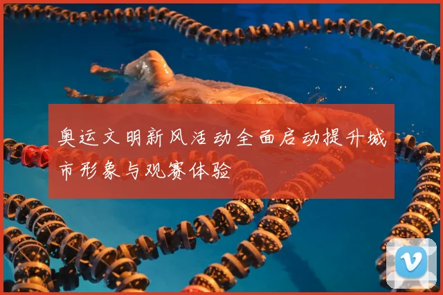 奥运文明新风活动全面启动提升城市形象与观赛体验