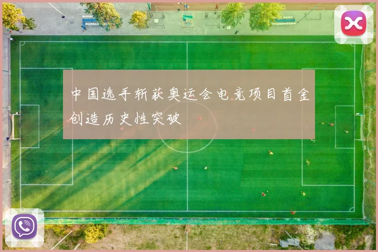 中国选手斩获奥运会电竞项目首金创造历史性突破