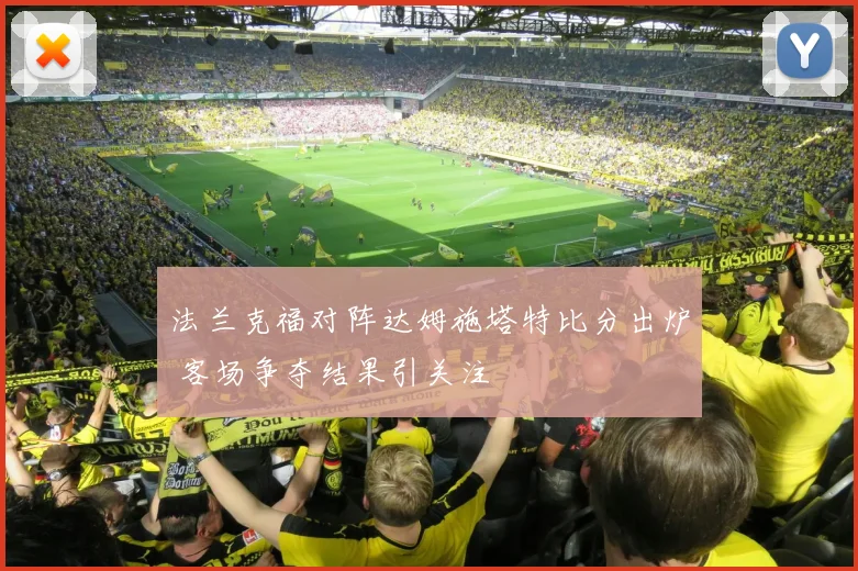 法兰克福对阵达姆施塔特比分出炉 客场争夺结果引关注