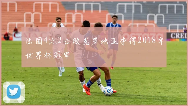 法国4比2击败克罗地亚夺得2018年世界杯冠军