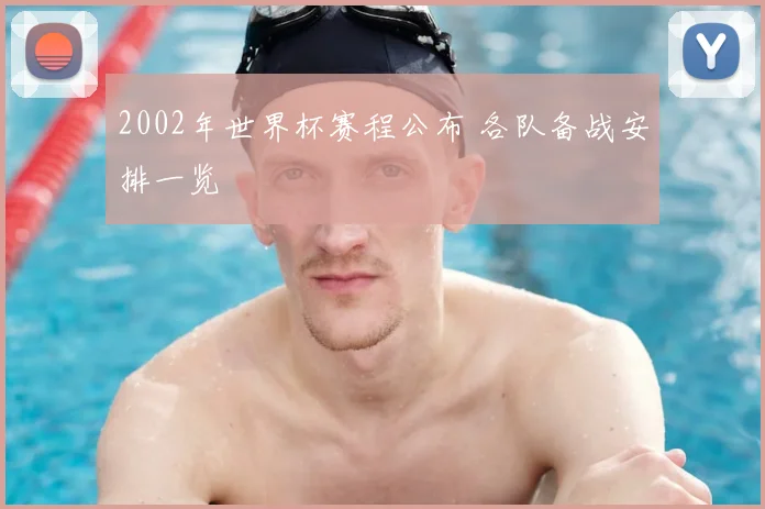 2002年世界杯赛程公布 各队备战安排一览