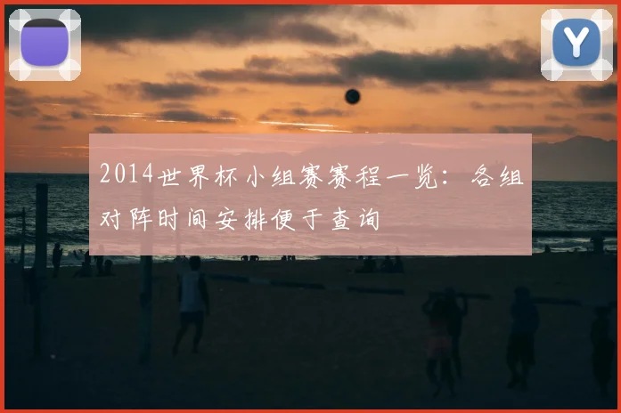 2014世界杯小组赛赛程一览:各组对阵时间安排便于查询