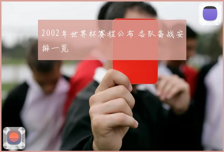 2002年世界杯赛程公布 各队备战安排一览