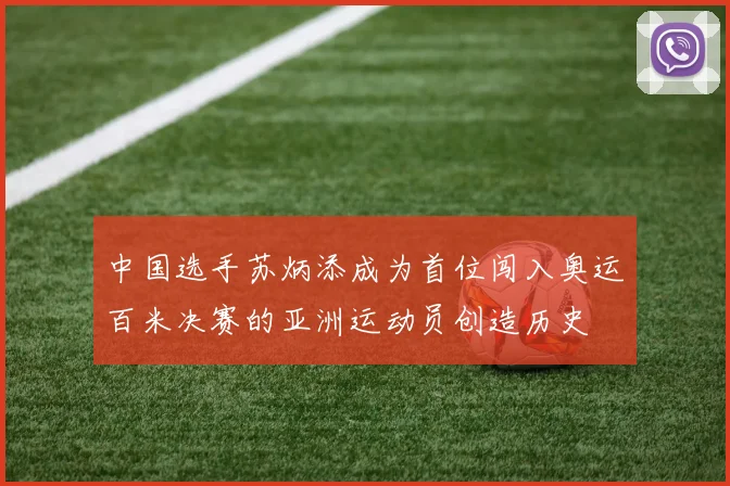 中国选手苏炳添成为首位闯入奥运百米决赛的亚洲运动员创造历史