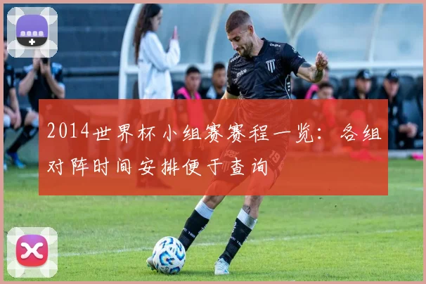 2014世界杯小组赛赛程一览：各组对阵时间安排便于查询