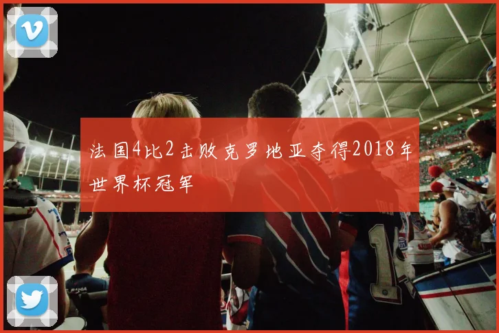 法国4比2击败克罗地亚夺得2018年世界杯冠军