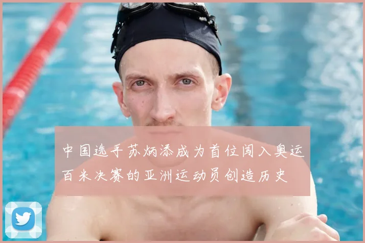 中国选手苏炳添成为首位闯入奥运百米决赛的亚洲运动员创造历史