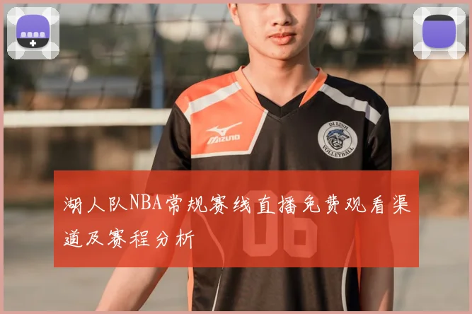 湖人队NBA常规赛线直播免费观看渠道及赛程分析
