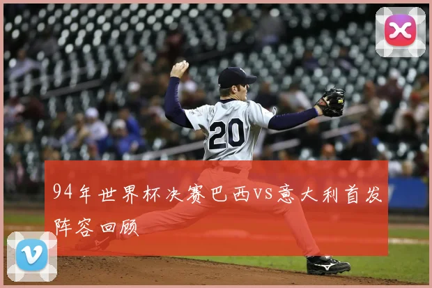 94年世界杯决赛巴西vs意大利首发阵容回顾