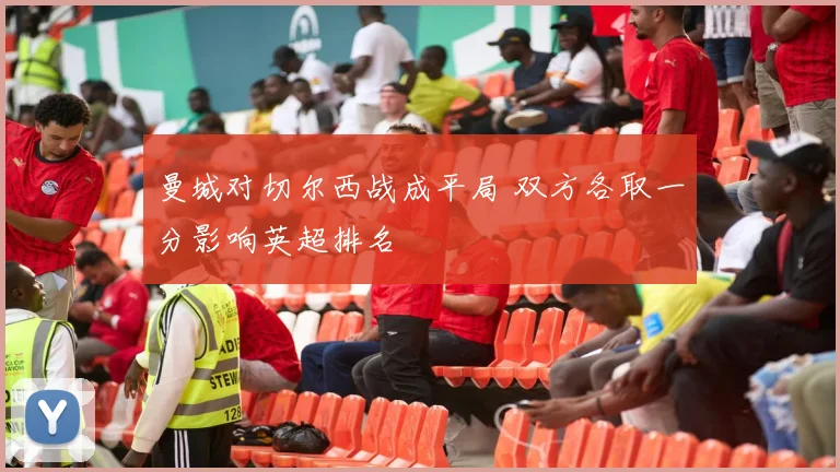 曼城对切尔西战成平局 双方各取一分影响英超排名