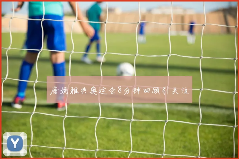 唐嫣雅典奥运会8分钟回顾引关注