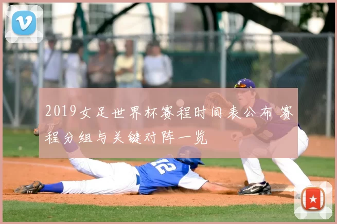 2019女足世界杯赛程时间表公布 赛程分组与关键对阵一览