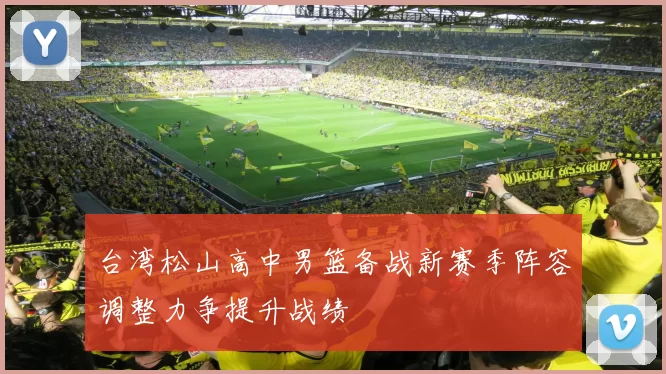 台湾松山高中男篮备战新赛季阵容调整力争提升战绩