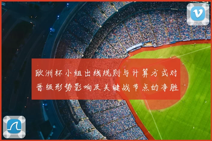 欧洲杯小组出线规则与计算方式对晋级形势影响及关键战节点的净胜球要求