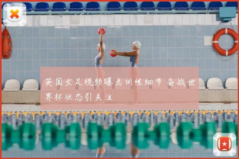 英国女足视频曝光训练细节 备战世界杯状态引关注