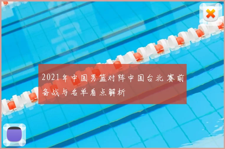 2021年中国男篮对阵中国台北 赛前备战与名单看点解析