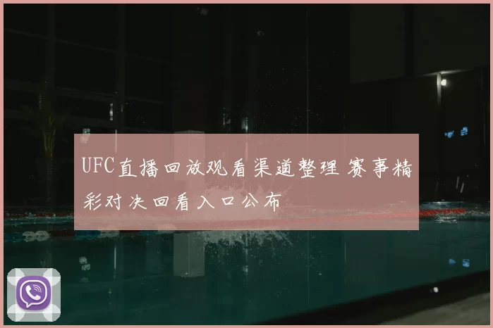 UFC直播回放观看渠道整理 赛事精彩对决回看入口公布