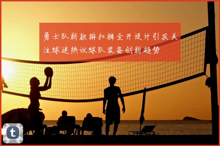 勇士队新款排扣裤全开设计引发关注球迷热议球队装备创新趋势