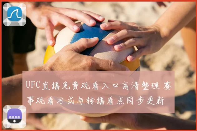 UFC直播免费观看入口高清整理 赛事观看方式与转播看点同步更新