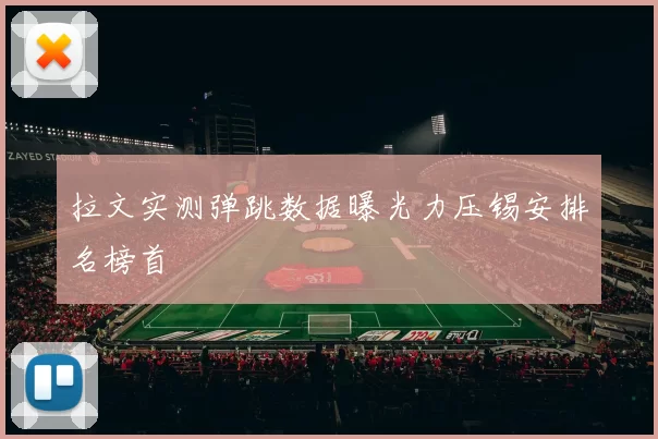 拉文实测弹跳数据曝光力压锡安排名榜首