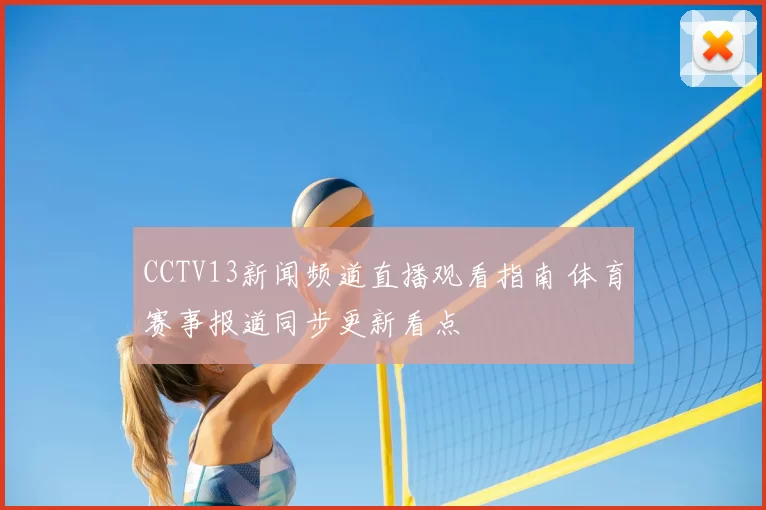 CCTV13新闻频道直播观看指南 体育赛事报道同步更新看点