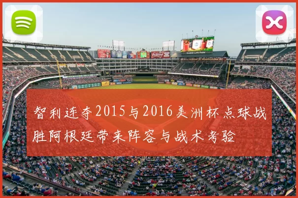 智利连夺2015与2016美洲杯点球战胜阿根廷带来阵容与战术考验