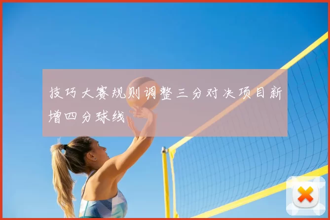 技巧大赛规则调整三分对决项目新增四分球线