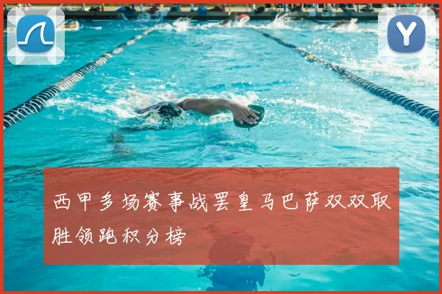 西甲多场赛事战罢皇马巴萨双双取胜领跑积分榜