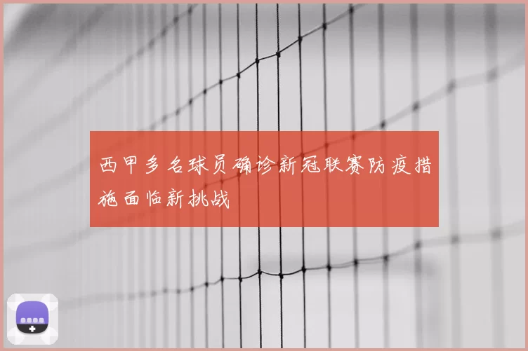 西甲多名球员确诊新冠联赛防疫措施面临新挑战