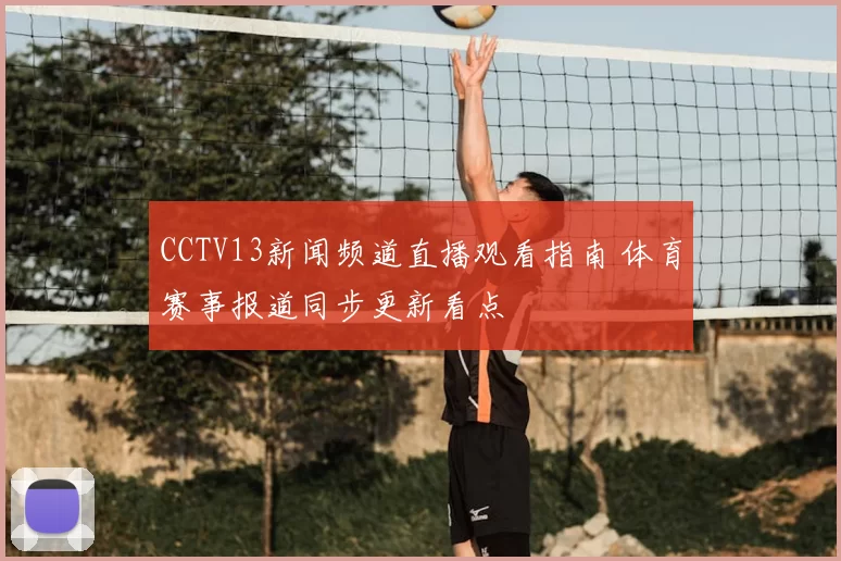 CCTV13新闻频道直播观看指南 体育赛事报道同步更新看点