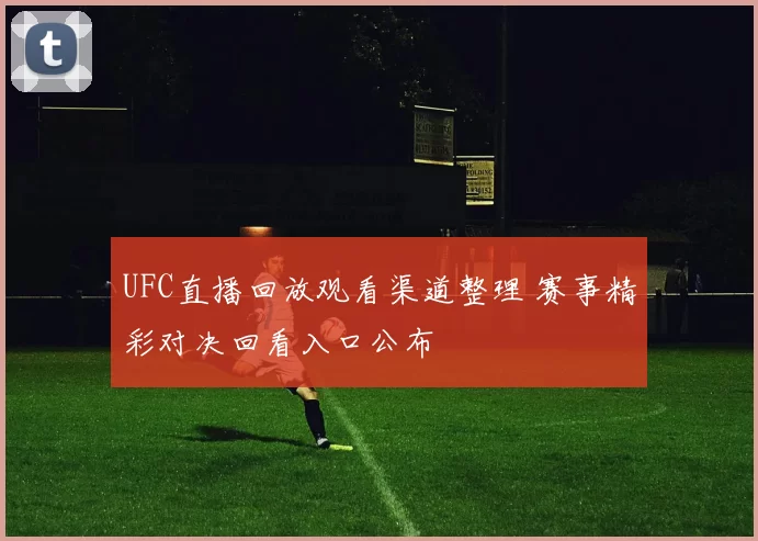 UFC直播回放观看渠道整理 赛事精彩对决回看入口公布