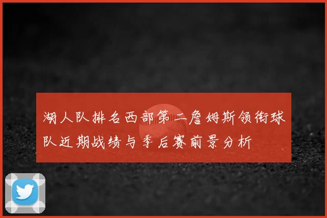 湖人队排名西部第二詹姆斯领衔球队近期战绩与季后赛前景分析