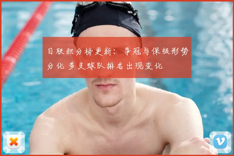 日联积分榜更新：争冠与保级形势分化 多支球队排名出现变化